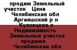 продам Земельный участок › Цена ­ 350 000 - Челябинская обл., Аргаяшский р-н, Кузнецкое с. Недвижимость » Земельные участки продажа   . Челябинская обл.